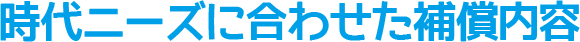 時代ニーズに合わせた補償内容